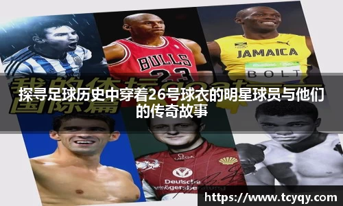 探寻足球历史中穿着26号球衣的明星球员与他们的传奇故事