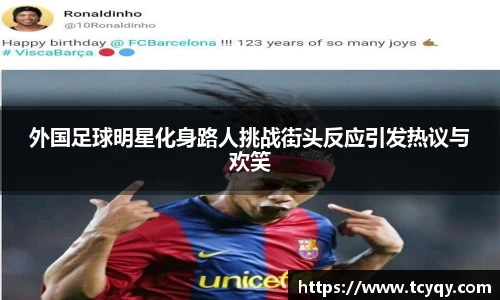 外国足球明星化身路人挑战街头反应引发热议与欢笑