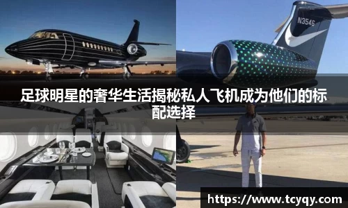 足球明星的奢华生活揭秘私人飞机成为他们的标配选择